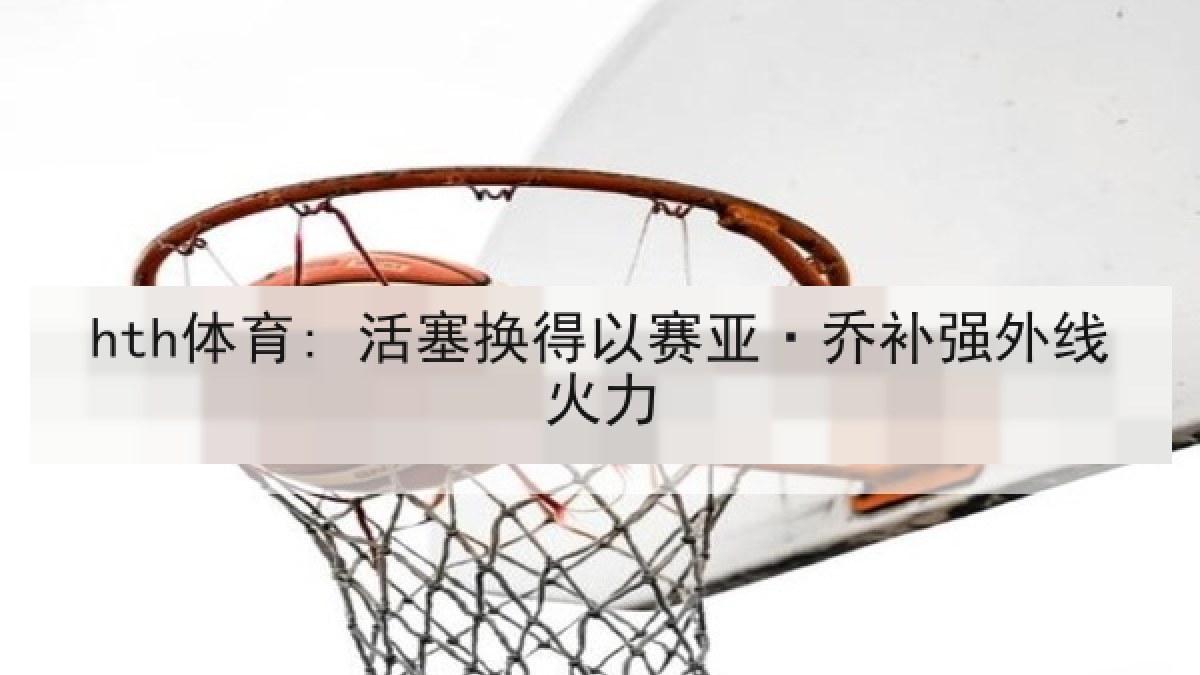 hth体育: 活塞换得以赛亚·乔补强外线火力