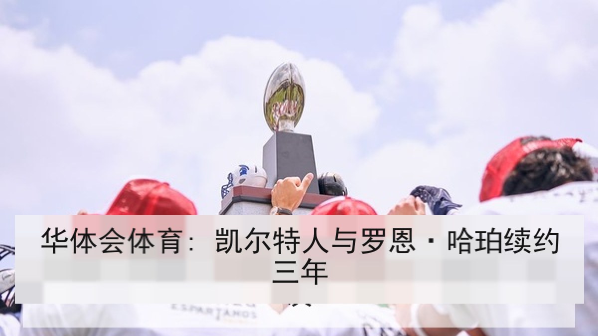 华体会体育: 凯尔特人与罗恩·哈珀续约三年