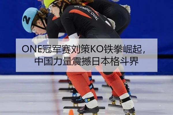 ONE冠军赛刘策KO铁拳崛起，中国力量震撼日本格斗界