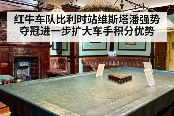 红牛车队比利时站维斯塔潘强势夺冠进一步扩大车手积分优势