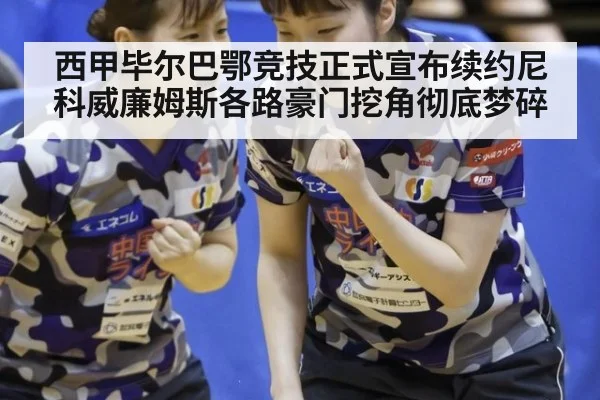 西甲毕尔巴鄂竞技正式宣布续约尼科威廉姆斯各路豪门挖角彻底梦碎