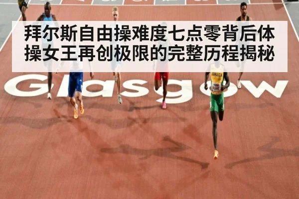 拜尔斯自由操难度七点零背后体操女王再创极限的完整历程揭秘