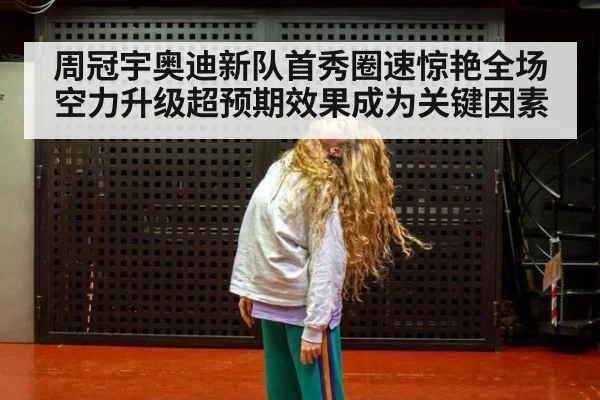 周冠宇奥迪新队首秀圈速惊艳全场空力升级超预期效果成为关键因素