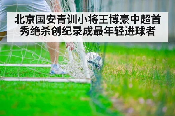 北京国安青训小将王博豪中超首秀绝杀创纪录成最年轻进球者