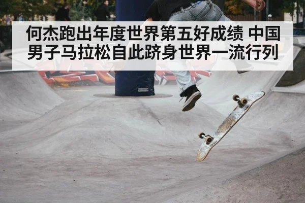 何杰跑出年度世界第五好成绩 中国男子马拉松自此跻身世界一流行列