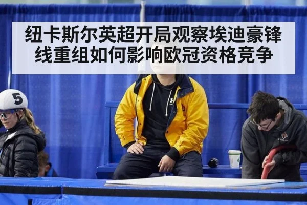 纽卡斯尔英超开局观察埃迪豪锋线重组如何影响欧冠资格竞争