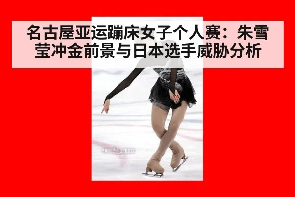 名古屋亚运蹦床女子个人赛：朱雪莹冲金前景与日本选手威胁分析